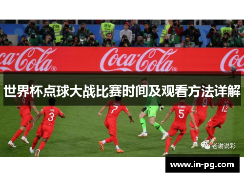 世界杯点球大战比赛时间及观看方法详解