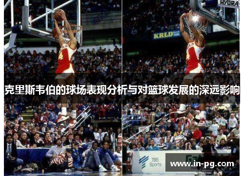 克里斯韦伯的球场表现分析与对篮球发展的深远影响