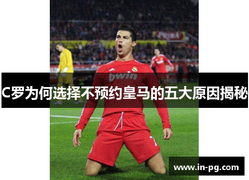 C罗为何选择不预约皇马的五大原因揭秘