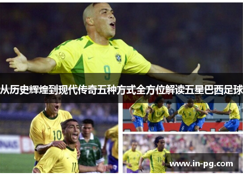 从历史辉煌到现代传奇五种方式全方位解读五星巴西足球