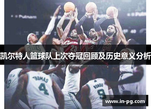 凯尔特人篮球队上次夺冠回顾及历史意义分析