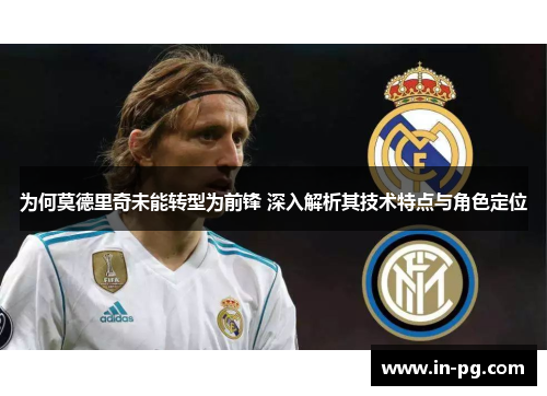 为何莫德里奇未能转型为前锋 深入解析其技术特点与角色定位