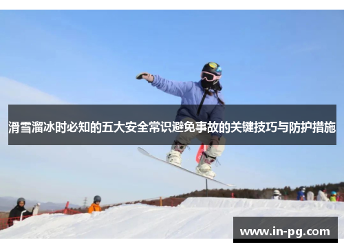 滑雪溜冰时必知的五大安全常识避免事故的关键技巧与防护措施