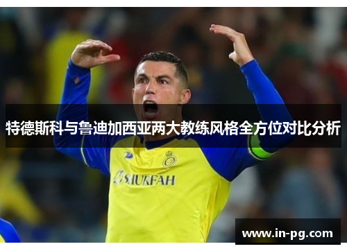 特德斯科与鲁迪加西亚两大教练风格全方位对比分析