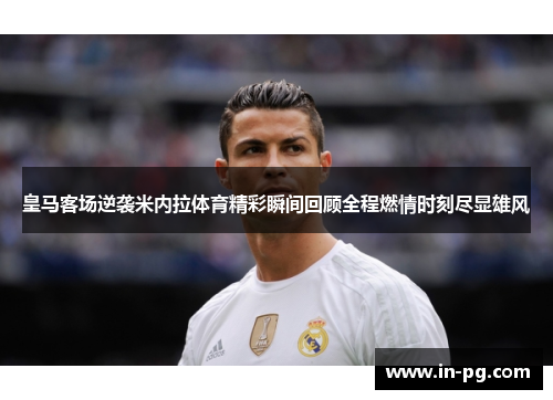 皇马客场逆袭米内拉体育精彩瞬间回顾全程燃情时刻尽显雄风