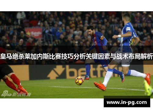 皇马绝杀莱加内斯比赛技巧分析关键因素与战术布局解析