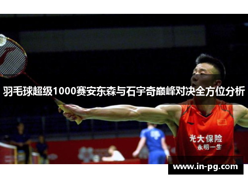 羽毛球超级1000赛安东森与石宇奇巅峰对决全方位分析
