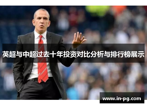 英超与中超过去十年投资对比分析与排行榜展示