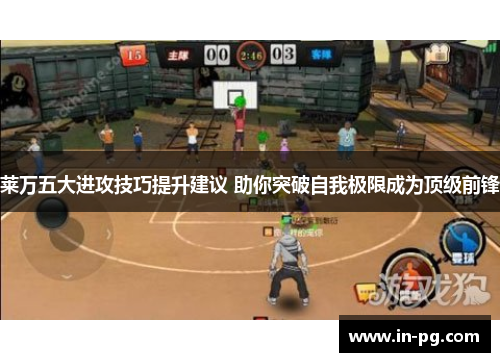 莱万五大进攻技巧提升建议 助你突破自我极限成为顶级前锋