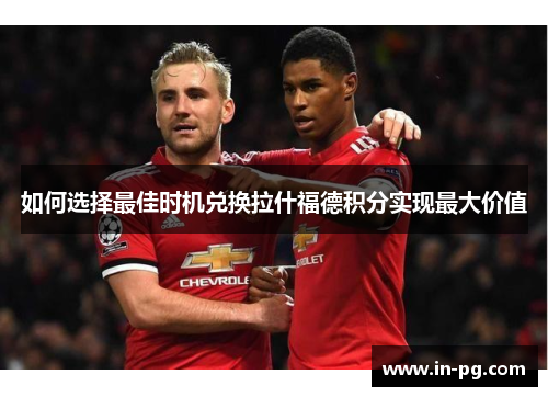 如何选择最佳时机兑换拉什福德积分实现最大价值