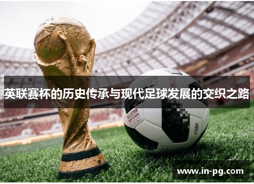 英联赛杯的历史传承与现代足球发展的交织之路
