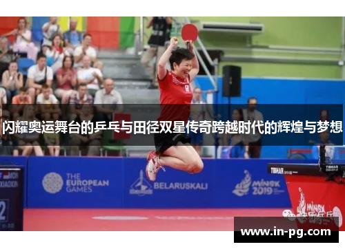 闪耀奥运舞台的乒乓与田径双星传奇跨越时代的辉煌与梦想 闪耀奥运舞台的乒乓与田径双星传奇跨越时代的辉煌与梦想