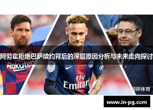 阿劳霍拒绝巴萨续约背后的深层原因分析与未来走向探讨 阿劳霍拒绝巴萨续约背后的深层原因分析与未来走向探讨