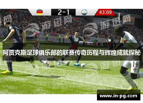 阿贾克斯足球俱乐部的联赛传奇历程与辉煌成就探秘 阿贾克斯足球俱乐部的联赛传奇历程与辉煌成就探秘