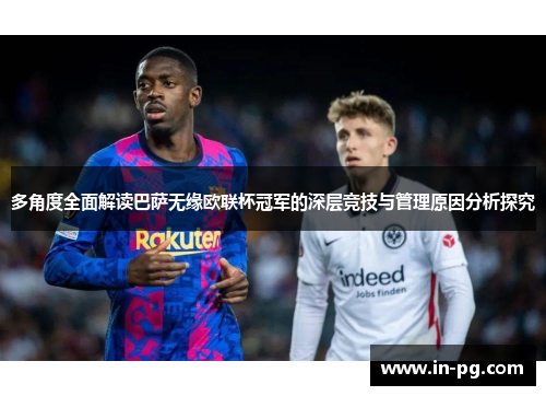 多角度全面解读巴萨无缘欧联杯冠军的深层竞技与管理原因分析探究