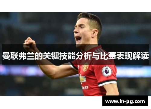 曼联弗兰的关键技能分析与比赛表现解读