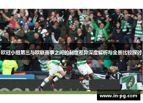 欧冠小组第三与欧联赛事之间的制度差异深度解析与全景比较探讨