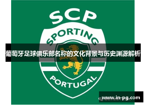 葡萄牙足球俱乐部名称的文化背景与历史渊源解析