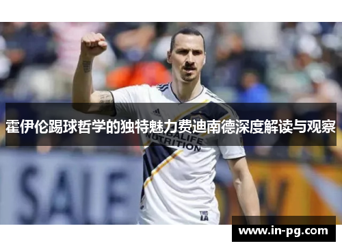 霍伊伦踢球哲学的独特魅力费迪南德深度解读与观察