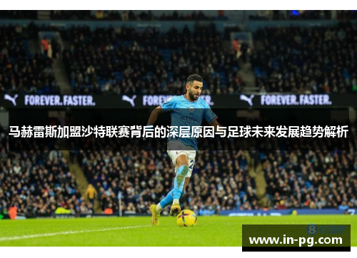 马赫雷斯加盟沙特联赛背后的深层原因与足球未来发展趋势解析