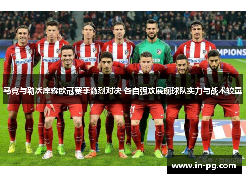 马竞与勒沃库森欧冠赛季激烈对决 各自强攻展现球队实力与战术较量