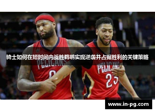 骑士如何在短时间内战胜鹈鹕实现逆袭并占据胜利的关键策略