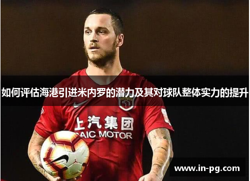 如何评估海港引进米内罗的潜力及其对球队整体实力的提升