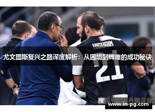 尤文图斯复兴之路深度解析：从困境到辉煌的成功秘诀