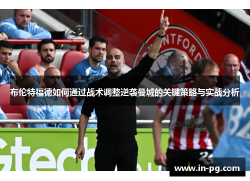 布伦特福德如何通过战术调整逆袭曼城的关键策略与实战分析