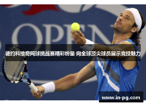 德约科维奇网球挑战赛精彩纷呈 向全球顶尖球员展示竞技魅力 德约科维奇网球挑战赛精彩纷呈 向全球顶尖球员展示竞技魅力