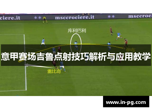 意甲赛场吉鲁点射技巧解析与应用教学