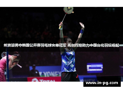 戴资颖勇夺韩国公开赛羽毛球女单冠军 再创辉煌助力中国台北羽坛崛起 戴资颖勇夺韩国公开赛羽毛球女单冠军 再创辉煌助力中国台北羽坛崛起