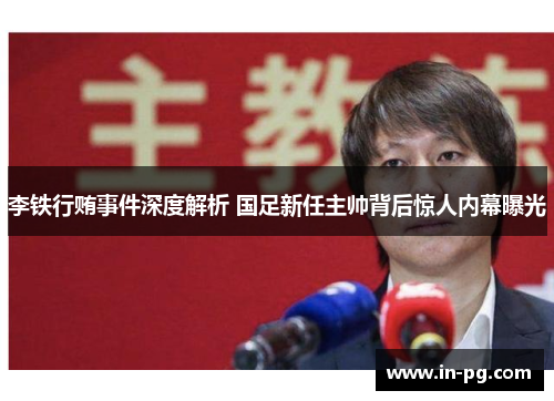 李铁行贿事件深度解析 国足新任主帅背后惊人内幕曝光 李铁行贿事件深度解析 国足新任主帅背后惊人内幕曝光