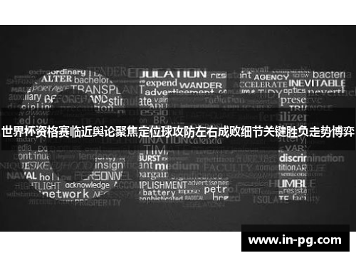 世界杯资格赛临近舆论聚焦定位球攻防左右成败细节关键胜负走势博弈