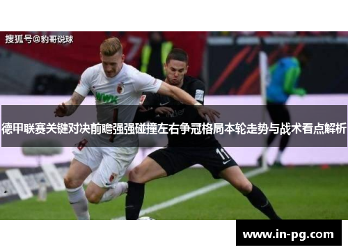 德甲联赛关键对决前瞻强强碰撞左右争冠格局本轮走势与战术看点解析 德甲联赛关键对决前瞻强强碰撞左右争冠格局本轮走势与战术看点解析