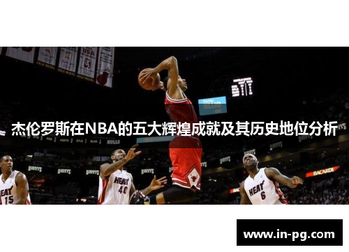 杰伦罗斯在NBA的五大辉煌成就及其历史地位分析 杰伦罗斯在NBA的五大辉煌成就及其历史地位分析