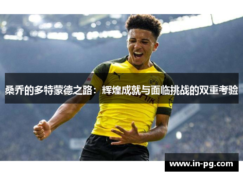 桑乔的多特蒙德之路：辉煌成就与面临挑战的双重考验