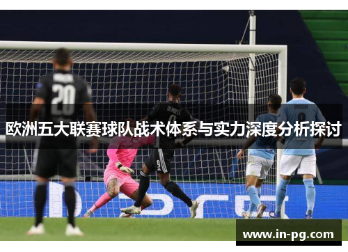 欧洲五大联赛球队战术体系与实力深度分析探讨