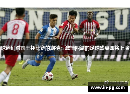 球迷们对国王杯比赛的期待：激情四溢的足球盛宴即将上演