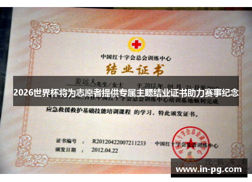 2026世界杯将为志愿者提供专属主题结业证书助力赛事纪念