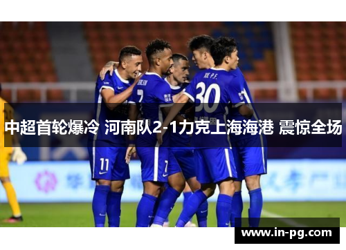 中超首轮爆冷 河南队2-1力克上海海港 震惊全场