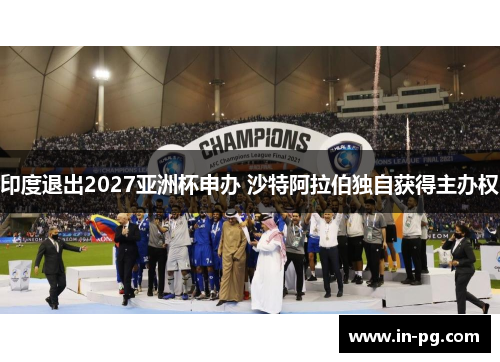 印度退出2027亚洲杯申办 沙特阿拉伯独自获得主办权