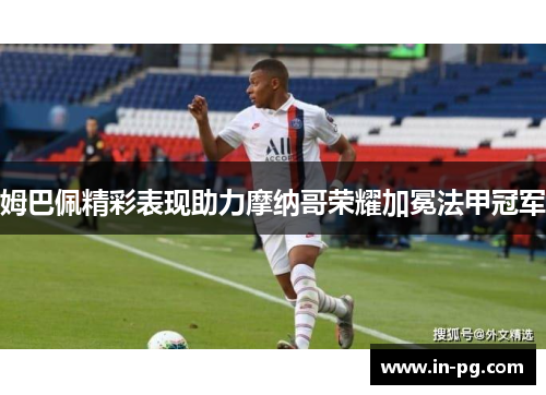姆巴佩精彩表现助力摩纳哥荣耀加冕法甲冠军