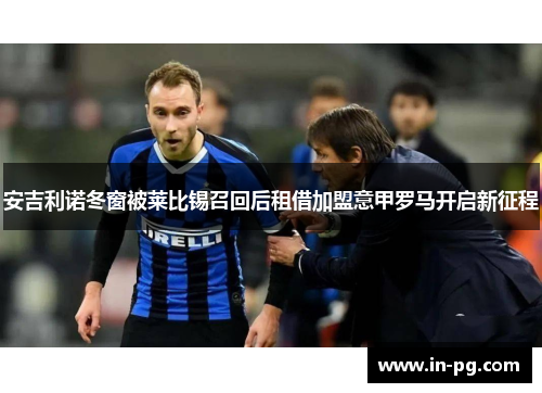 安吉利诺冬窗被莱比锡召回后租借加盟意甲罗马开启新征程 安吉利诺冬窗被莱比锡召回后租借加盟意甲罗马开启新征程