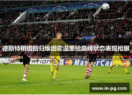 德斯特租借回归埃因霍温重拾巅峰状态表现抢眼 德斯特租借回归埃因霍温重拾巅峰状态表现抢眼