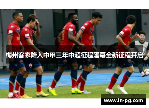 梅州客家降入中甲三年中超征程落幕全新征程开启