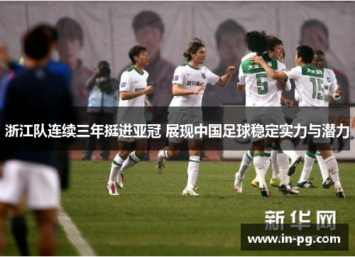 浙江队连续三年挺进亚冠 展现中国足球稳定实力与潜力 浙江队连续三年挺进亚冠 展现中国足球稳定实力与潜力