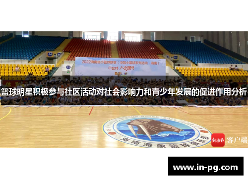 篮球明星积极参与社区活动对社会影响力和青少年发展的促进作用分析