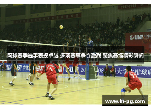 网球赛季选手表现卓越 多项赛事争夺激烈 聚焦赛场精彩瞬间