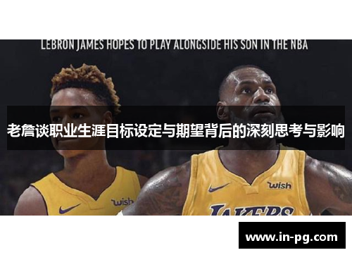 老詹谈职业生涯目标设定与期望背后的深刻思考与影响